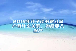 2019年孩子读书跟入深户有什么关系，为啥要入深户