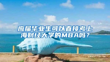 应届毕业生可以直接考上海财经大学的MBA吗？