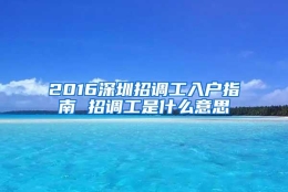 2016深圳招调工入户指南 招调工是什么意思