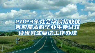 2023年社会学院招收优秀应届本科毕业生免试攻读研究生复试工作办法