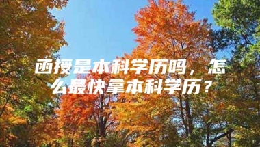 函授是本科学历吗，怎么最快拿本科学历？