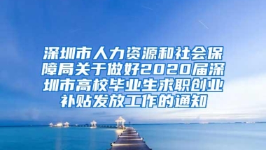 深圳市人力资源和社会保障局关于做好2020届深圳市高校毕业生求职创业补贴发放工作的通知