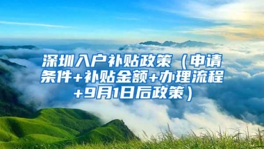 深圳入户补贴政策（申请条件+补贴金额+办理流程+9月1日后政策）