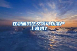 在职研究生文凭可以落户上海吗？