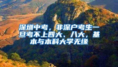 深圳中考，非深户考生一旦考不上四大、八大，基本与本科大学无缘