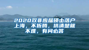 2020双非应届硕士落户上海，不折腾，搞清楚就不难，有问必答