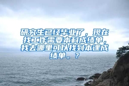 研究生已经毕业了，现在找工作需要本科成绩单，我去哪里可以找到本课成绩单。？