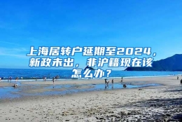 上海居转户延期至2024，新政未出，非沪籍现在该怎么办？