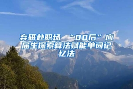 弃研赴职场 “00后”应届生探索算法赋能单词记忆法