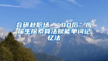 弃研赴职场 “00后”应届生探索算法赋能单词记忆法