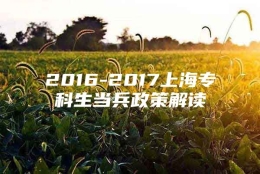 2016-2017上海专科生当兵政策解读