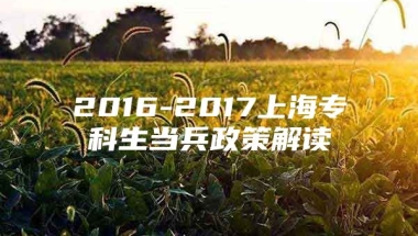 2016-2017上海专科生当兵政策解读