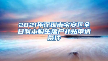 2021年深圳市宝安区全日制本科生落户补贴申请条件