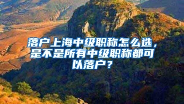 落户上海中级职称怎么选，是不是所有中级职称都可以落户？