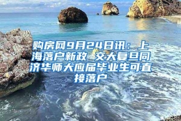 购房网9月24日讯：上海落户新政 交大复旦同济华师大应届毕业生可直接落户