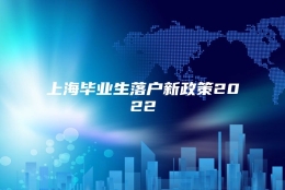 上海毕业生落户新政策2022