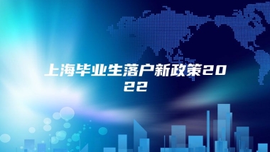 上海毕业生落户新政策2022