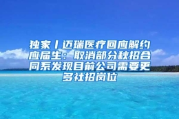 独家丨迈瑞医疗回应解约应届生：取消部分秋招合同系发现目前公司需要更多社招岗位