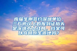 应届生刚签约深圳单位，三方协议上的报到证抬头是深圳市人社局，档案可以寄回原生源地吗？