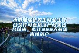 本市应届研究生毕业生符合条件可直接落户政策出台以来，松江356人有望直接落户