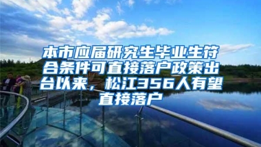 本市应届研究生毕业生符合条件可直接落户政策出台以来，松江356人有望直接落户