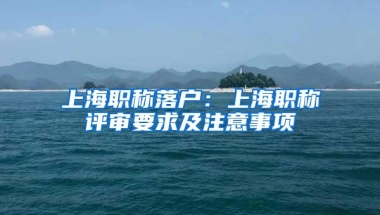 上海职称落户：上海职称评审要求及注意事项