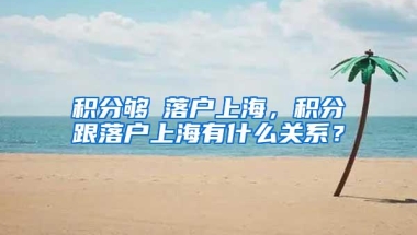 积分够≠落户上海，积分跟落户上海有什么关系？