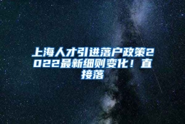 上海人才引进落户政策2022最新细则变化！直接落