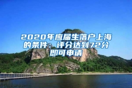 2020年应届生落户上海的条件：评分达到72分即可申请