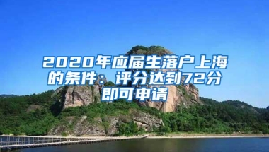 2020年应届生落户上海的条件：评分达到72分即可申请