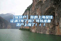 【居转户】你的上海居住证满7年了吗？可以准备落户上海了！！！