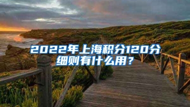 2022年上海积分120分细则有什么用？