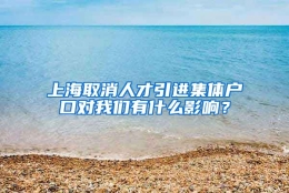 上海取消人才引进集体户口对我们有什么影响？