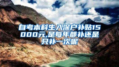 自考本科生入深户补贴15000元,是每年都补还是只补一次呢