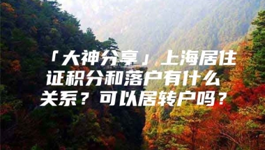 「大神分享」上海居住证积分和落户有什么关系？可以居转户吗？