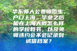 华东师大公费师范生，户口上海，毕业之后能在上海大概怎么样的学校教书，以及免师违约会不会记录到诚信档案？