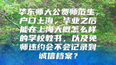 华东师大公费师范生，户口上海，毕业之后能在上海大概怎么样的学校教书，以及免师违约会不会记录到诚信档案？