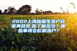 2022上海应届生落户政策再放宽,你了解多少？哪些事项会影响落户？