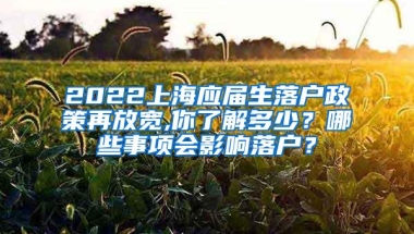 2022上海应届生落户政策再放宽,你了解多少？哪些事项会影响落户？