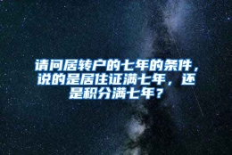 请问居转户的七年的条件，说的是居住证满七年，还是积分满七年？