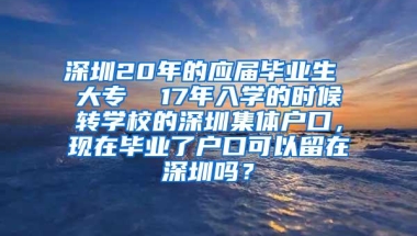 深圳20年的应届毕业生 大专  17年入学的时候转学校的深圳集体户口，现在毕业了户口可以留在深圳吗？