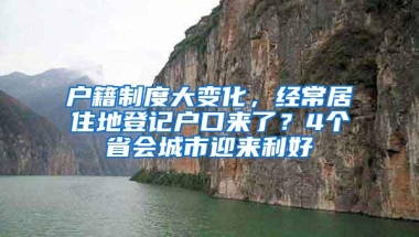 户籍制度大变化，经常居住地登记户口来了？4个省会城市迎来利好