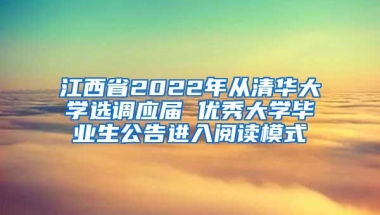 江西省2022年从清华大学选调应届 优秀大学毕业生公告进入阅读模式