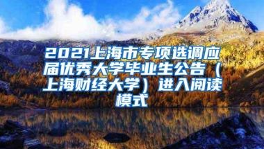 2021上海市专项选调应届优秀大学毕业生公告（上海财经大学）进入阅读模式