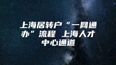 上海居转户“一网通办”流程 上海人才中心通道