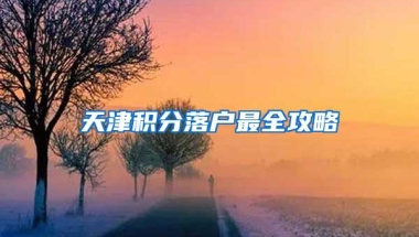 天津积分落户最全攻略