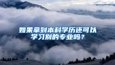 如果拿到本科学历还可以学习别的专业吗？