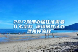 2017深圳办居住证需要什么资料 深圳居住证办理条件流程