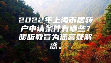 2022年上海市居转户申请条件有哪些？暖听教育为您答疑解惑。