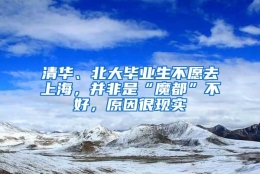 清华、北大毕业生不愿去上海，并非是“魔都”不好，原因很现实